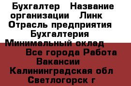 Бухгалтер › Название организации ­ Линк-1 › Отрасль предприятия ­ Бухгалтерия › Минимальный оклад ­ 40 000 - Все города Работа » Вакансии   . Калининградская обл.,Светлогорск г.